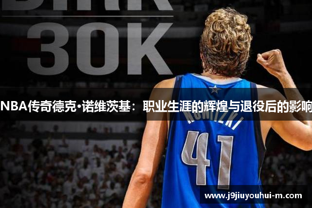 NBA传奇德克·诺维茨基：职业生涯的辉煌与退役后的影响