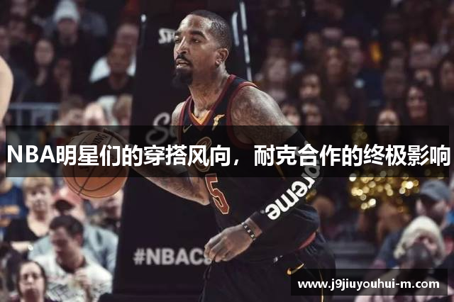 NBA明星们的穿搭风向，耐克合作的终极影响