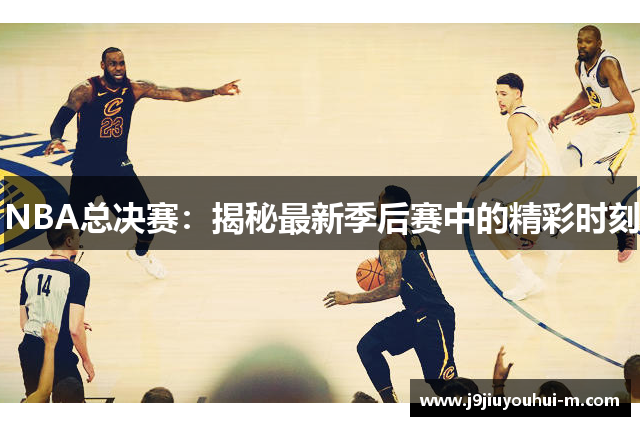 NBA总决赛：揭秘最新季后赛中的精彩时刻
