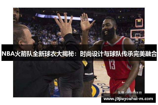 NBA火箭队全新球衣大揭秘：时尚设计与球队传承完美融合