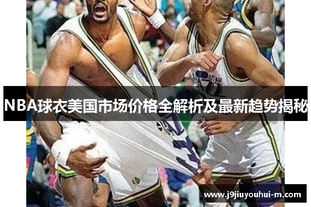 NBA球衣美国市场价格全解析及最新趋势揭秘
