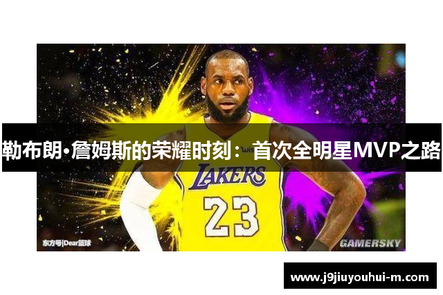 勒布朗·詹姆斯的荣耀时刻：首次全明星MVP之路