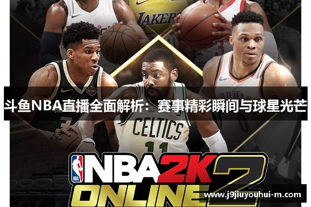 斗鱼NBA直播全面解析：赛事精彩瞬间与球星光芒