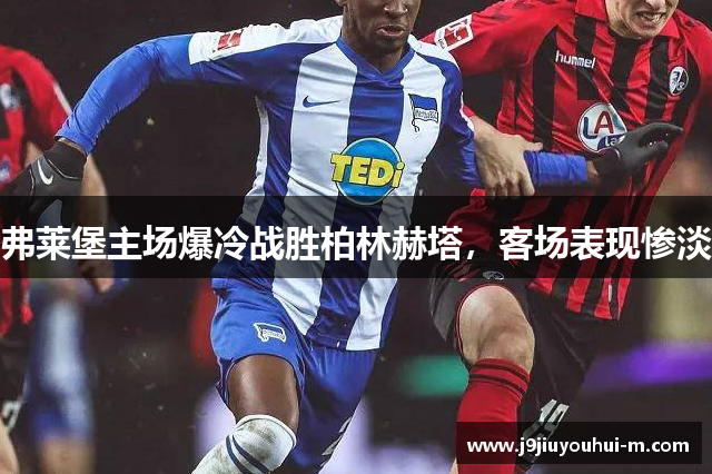 弗莱堡主场爆冷战胜柏林赫塔，客场表现惨淡