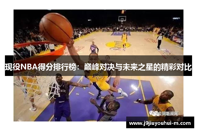 现役NBA得分排行榜：巅峰对决与未来之星的精彩对比