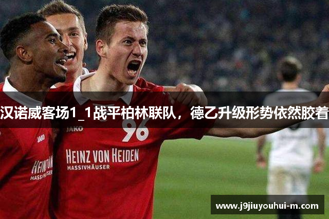 汉诺威客场1_1战平柏林联队，德乙升级形势依然胶着