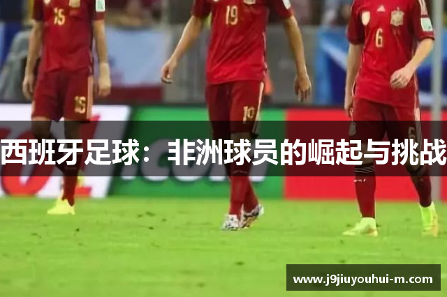 西班牙足球：非洲球员的崛起与挑战