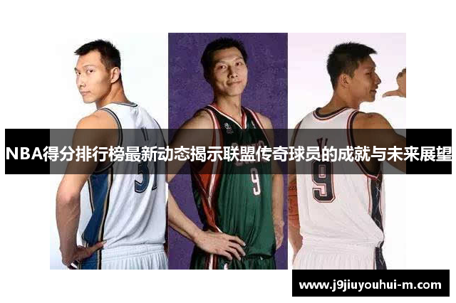 NBA得分排行榜最新动态揭示联盟传奇球员的成就与未来展望