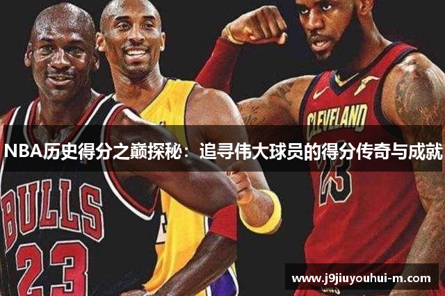 NBA历史得分之巅探秘：追寻伟大球员的得分传奇与成就
