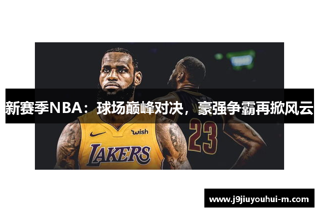 新赛季NBA：球场巅峰对决，豪强争霸再掀风云