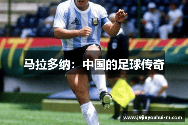 马拉多纳：中国的足球传奇