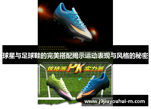 球星与足球鞋的完美搭配揭示运动表现与风格的秘密