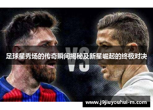 足球星秀场的传奇瞬间揭秘及新星崛起的终极对决