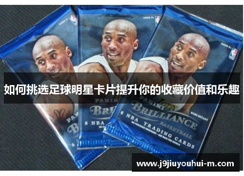如何挑选足球明星卡片提升你的收藏价值和乐趣