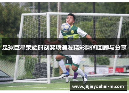 足球巨星荣耀时刻奖项颁发精彩瞬间回顾与分享