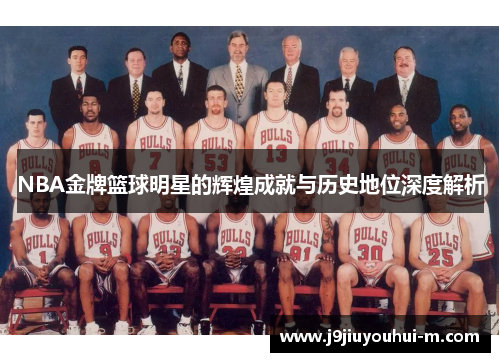 NBA金牌篮球明星的辉煌成就与历史地位深度解析
