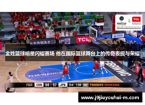 金姓篮球明星闪耀赛场 他在国际篮球舞台上的传奇表现与荣耀
