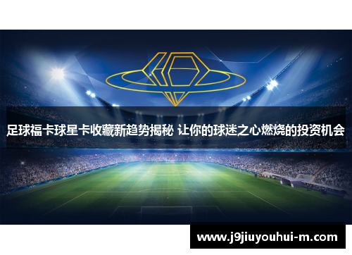 足球福卡球星卡收藏新趋势揭秘 让你的球迷之心燃烧的投资机会