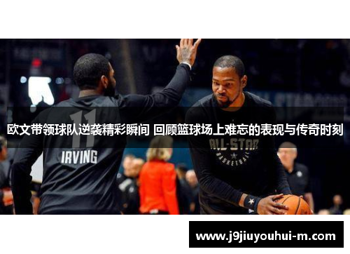 欧文带领球队逆袭精彩瞬间 回顾篮球场上难忘的表现与传奇时刻